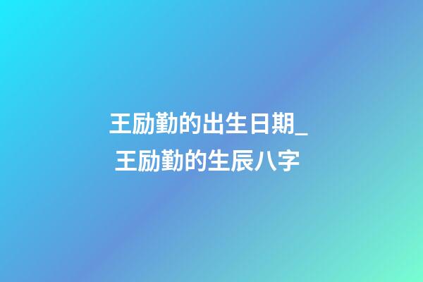 王励勤的出生日期_  王励勤的生辰八字